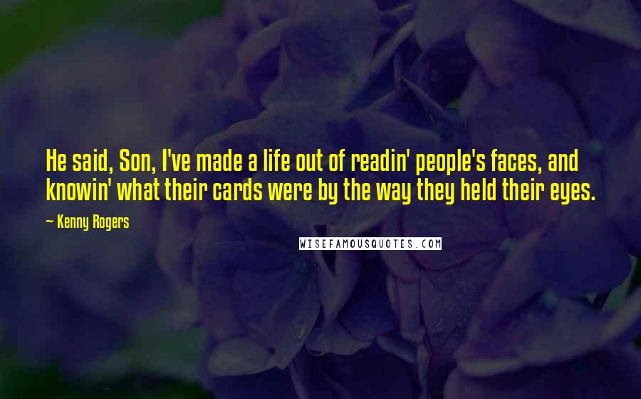 Kenny Rogers quotes: He said, Son, I've made a life out of readin' people's faces, and knowin' what their cards were by the way they held their eyes.