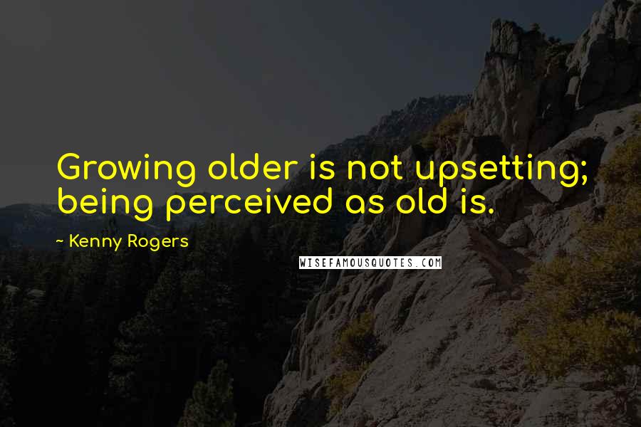 Kenny Rogers quotes: Growing older is not upsetting; being perceived as old is.