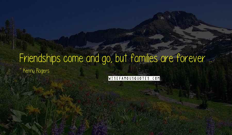 Kenny Rogers quotes: Friendships come and go, but families are forever ...