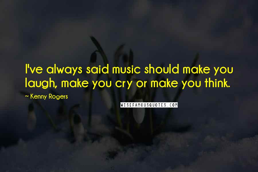 Kenny Rogers quotes: I've always said music should make you laugh, make you cry or make you think.