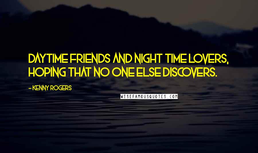 Kenny Rogers quotes: Daytime friends and night time lovers, hoping that no one else discovers.