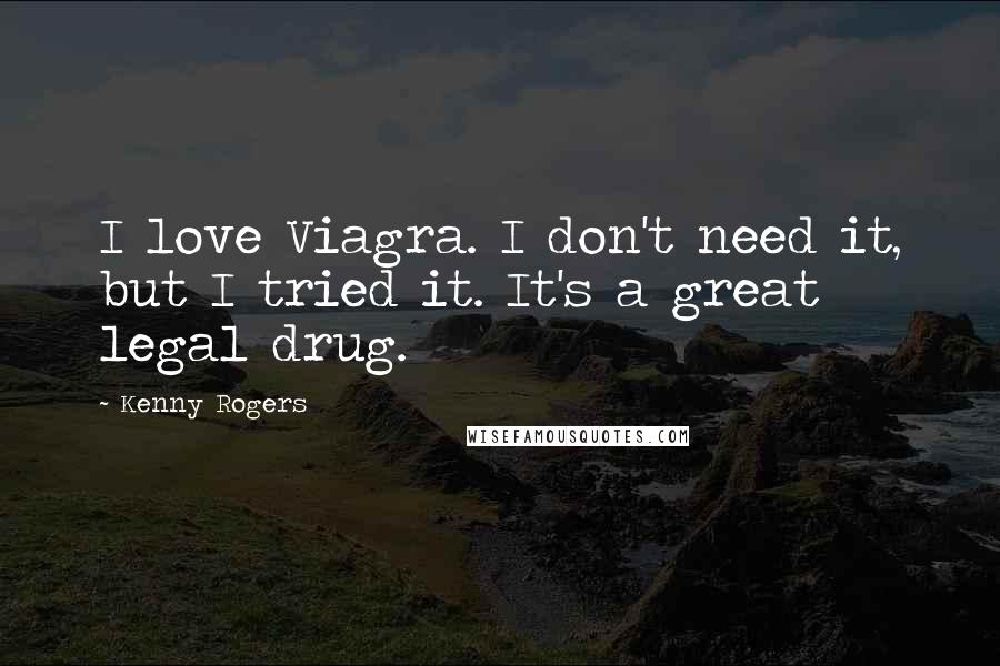 Kenny Rogers quotes: I love Viagra. I don't need it, but I tried it. It's a great legal drug.