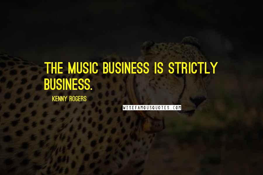 Kenny Rogers quotes: The music business is strictly business.