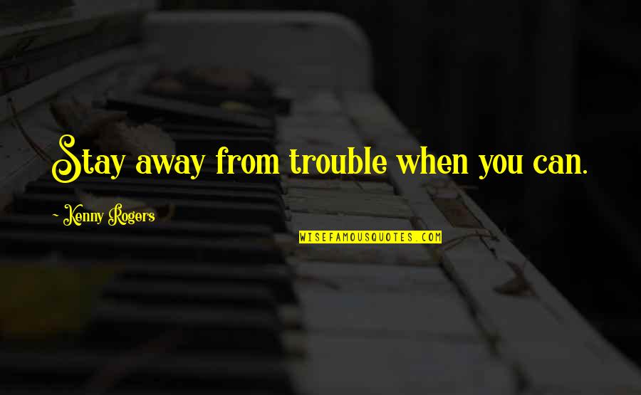 Kenny Rogers Quotes By Kenny Rogers: Stay away from trouble when you can.