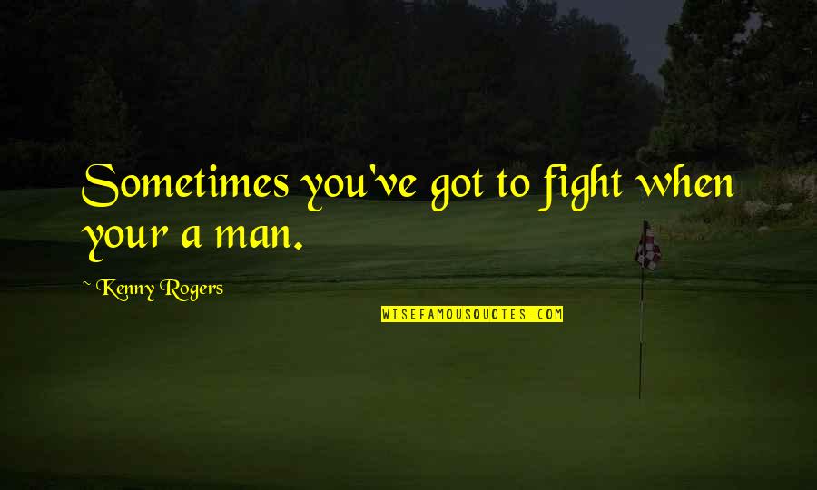 Kenny Rogers Quotes By Kenny Rogers: Sometimes you've got to fight when your a