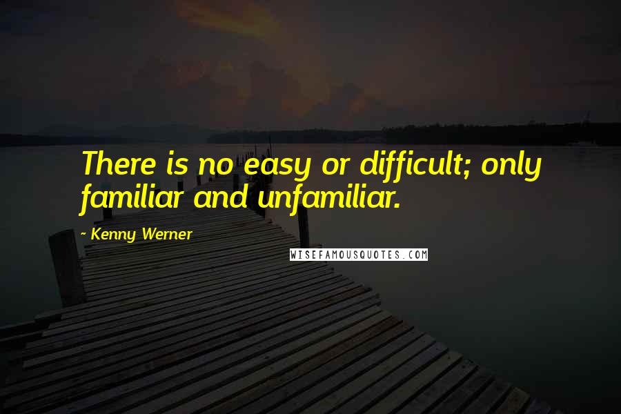 Kenny Werner quotes: There is no easy or difficult; only familiar and unfamiliar.