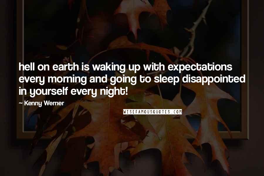 Kenny Werner quotes: hell on earth is waking up with expectations every morning and going to sleep disappointed in yourself every night!