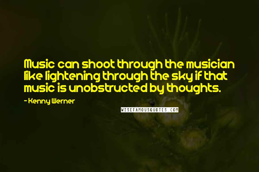 Kenny Werner quotes: Music can shoot through the musician like lightening through the sky if that music is unobstructed by thoughts.