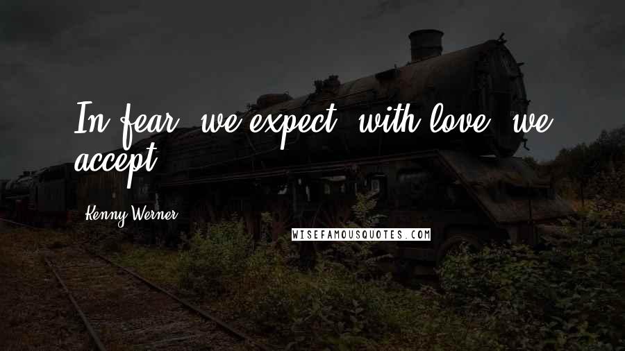 Kenny Werner quotes: In fear, we expect; with love, we accept.