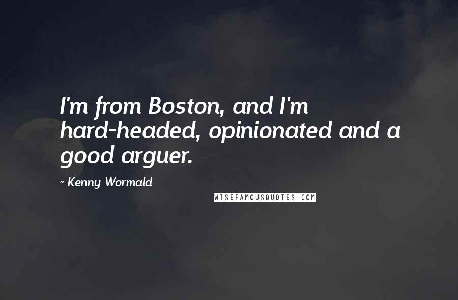 Kenny Wormald quotes: I'm from Boston, and I'm hard-headed, opinionated and a good arguer.