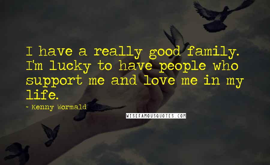 Kenny Wormald quotes: I have a really good family. I'm lucky to have people who support me and love me in my life.