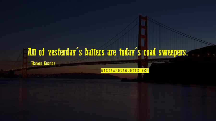 Kennys Bookshop Quotes By Habeeb Akande: All of yesterday's ballers are today's road sweepers. Kennys Bookshop Quotes By Habeeb Akande: All of yesterday's ballers are today's road sweepers.