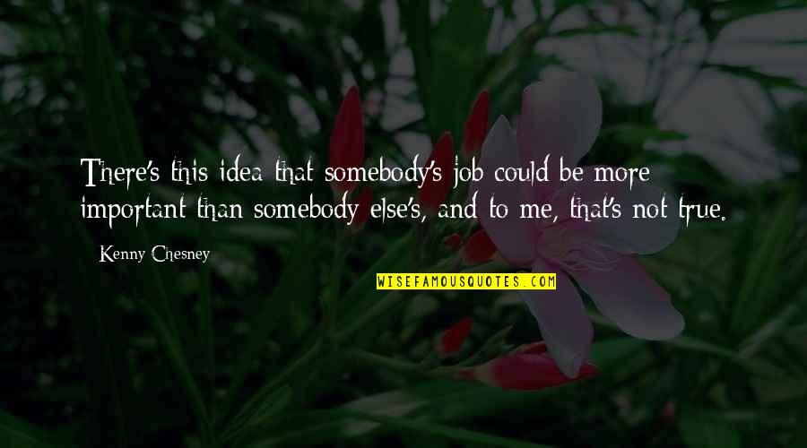 Kenny's Quotes By Kenny Chesney: There's this idea that somebody's job could be