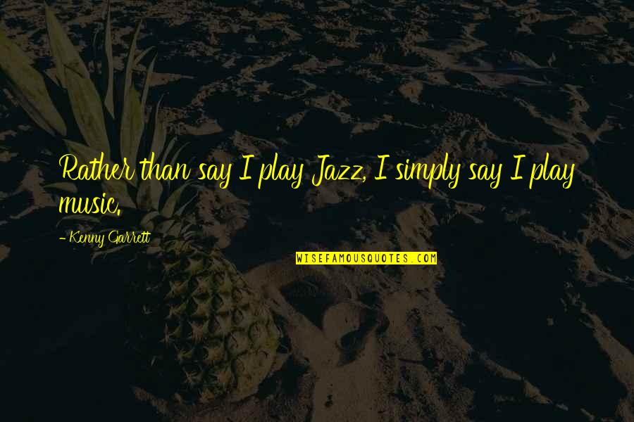 Kenny's Quotes By Kenny Garrett: Rather than say I play Jazz, I simply