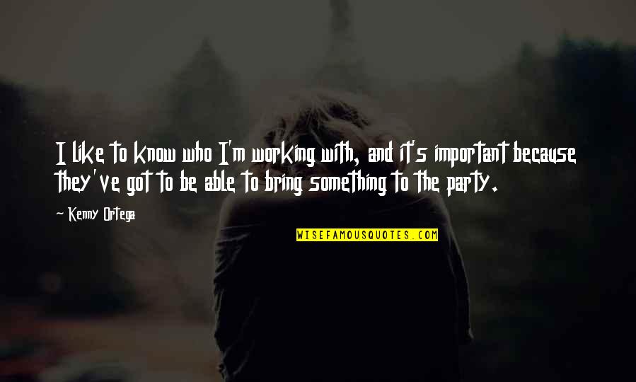 Kenny's Quotes By Kenny Ortega: I like to know who I'm working with,