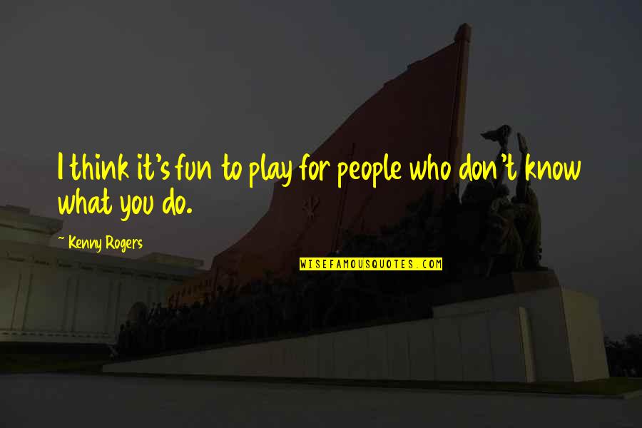 Kenny's Quotes By Kenny Rogers: I think it's fun to play for people