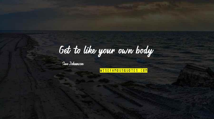 Kenotic Quotes By Sue Johanson: Get to like your own body.