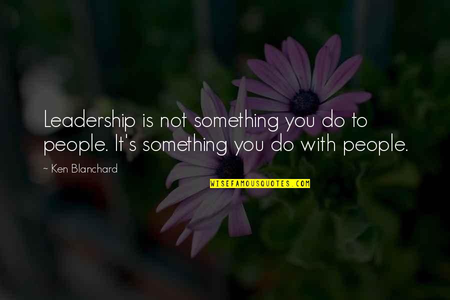 Ken's Quotes By Ken Blanchard: Leadership is not something you do to people.