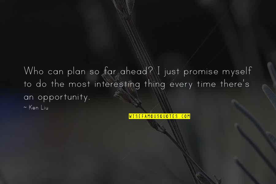 Ken's Quotes By Ken Liu: Who can plan so far ahead? I just