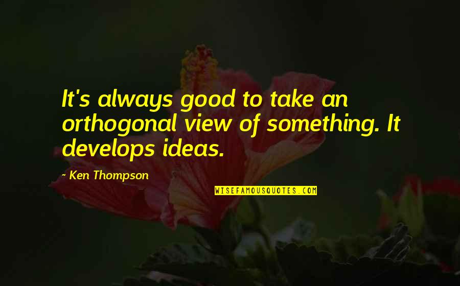 Ken's Quotes By Ken Thompson: It's always good to take an orthogonal view