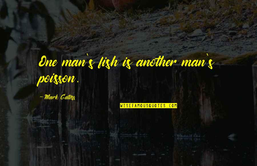 Kenseal Locations Quotes By Mark Gatiss: One man's fish is another man's poisson. Kenseal Locations Quotes By Mark Gatiss: One man's fish is another man's poisson.