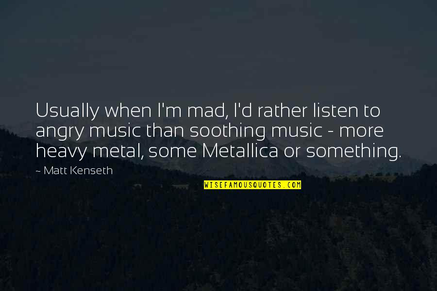 Kenseth Quotes By Matt Kenseth: Usually when I'm mad, I'd rather listen to