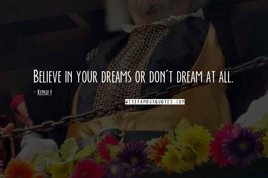 Kensie F quotes: Believe in your dreams or don't dream at all.