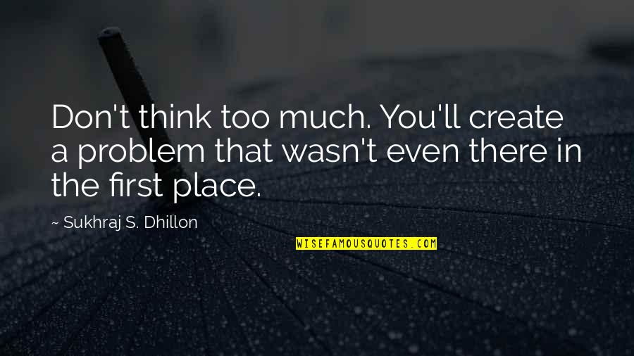 Kensington Gardens Quotes By Sukhraj S. Dhillon: Don't think too much. You'll create a problem