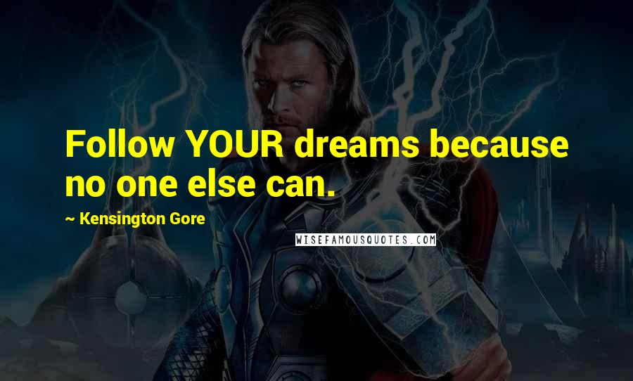 Kensington Gore quotes: Follow YOUR dreams because no one else can.