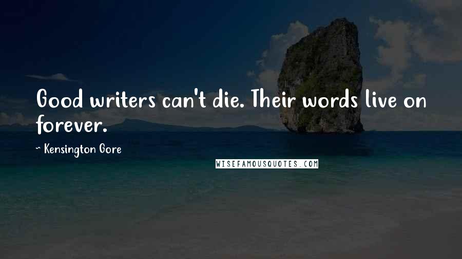 Kensington Gore quotes: Good writers can't die. Their words live on forever.