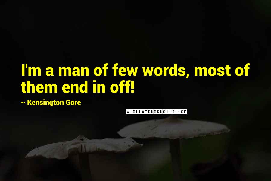 Kensington Gore quotes: I'm a man of few words, most of them end in off!