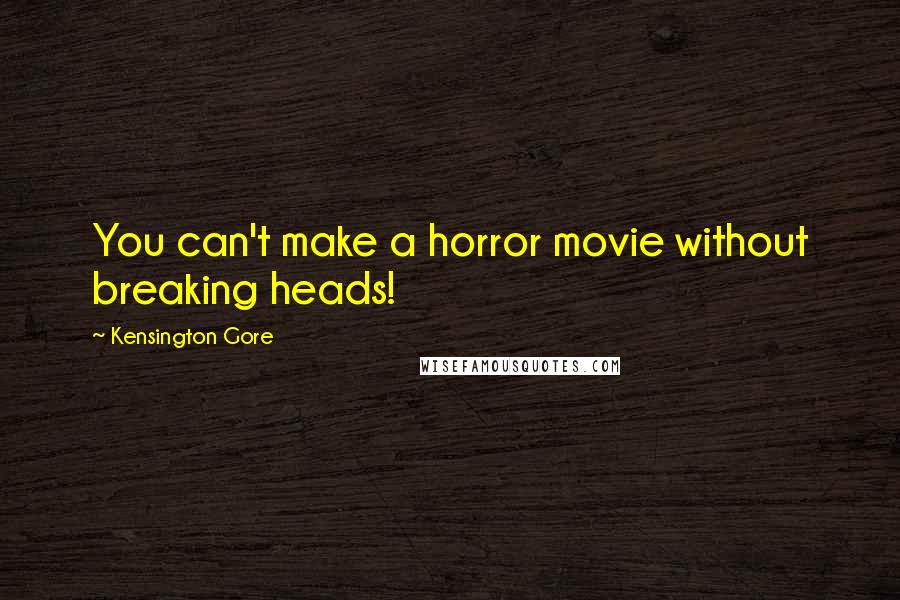 Kensington Gore quotes: You can't make a horror movie without breaking heads!