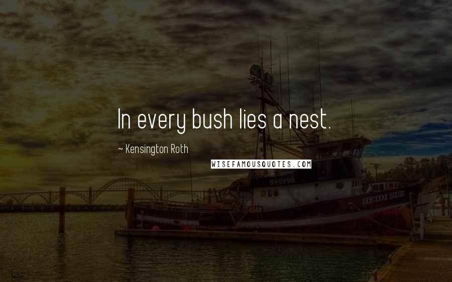 Kensington Roth quotes: In every bush lies a nest.