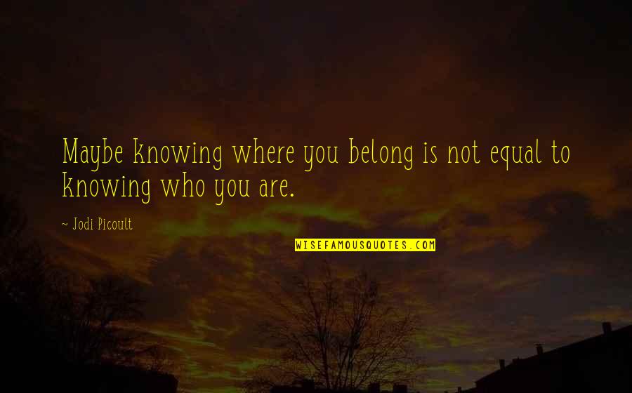 Kensit Paintings Quotes By Jodi Picoult: Maybe knowing where you belong is not equal