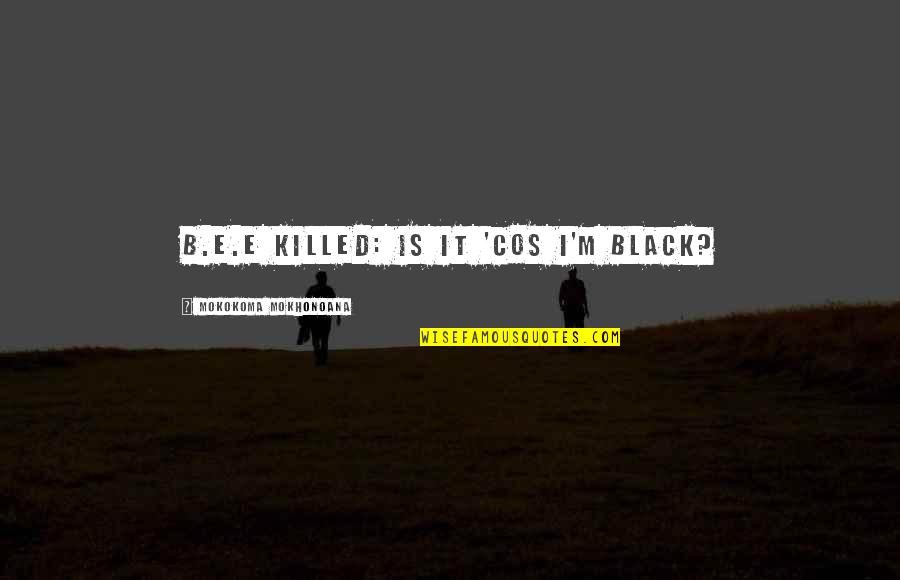 Kensley Name Quotes By Mokokoma Mokhonoana: B.E.E killed: Is it 'cos I'm black? Kensley Name Quotes By Mokokoma Mokhonoana: B.E.E killed: Is it 'cos I'm black?