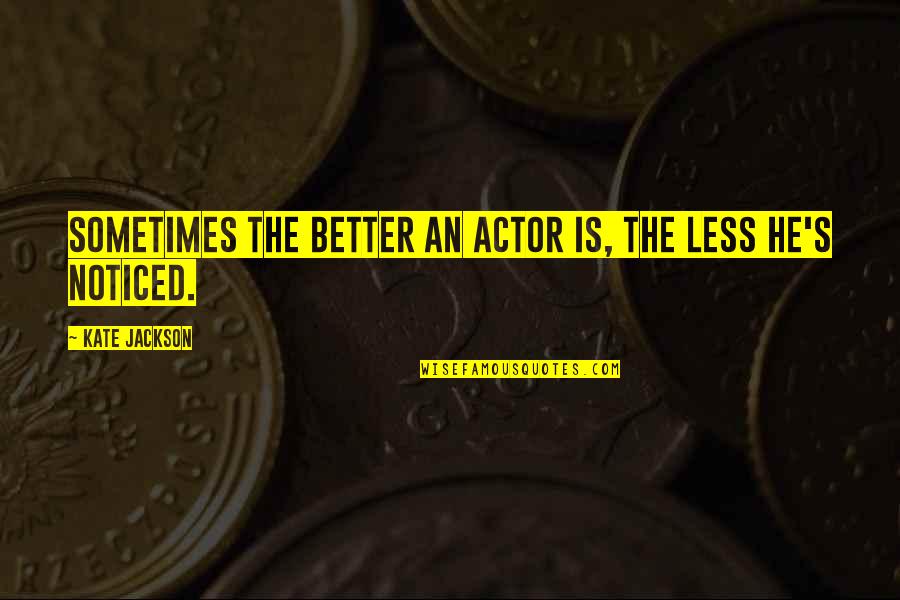 Kensuke Quotes By Kate Jackson: Sometimes the better an actor is, the less Kensuke Quotes By Kate Jackson: Sometimes the better an actor is, the less
