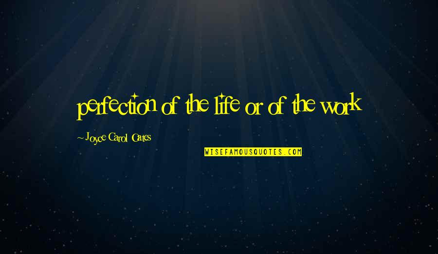 Kensuke Ushio Quotes By Joyce Carol Oates: perfection of the life or of the work Kensuke Ushio Quotes By Joyce Carol Oates: perfection of the life or of the work