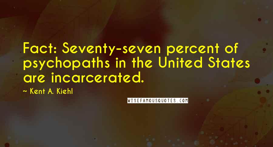 Kent A. Kiehl quotes: Fact: Seventy-seven percent of psychopaths in the United States are incarcerated.