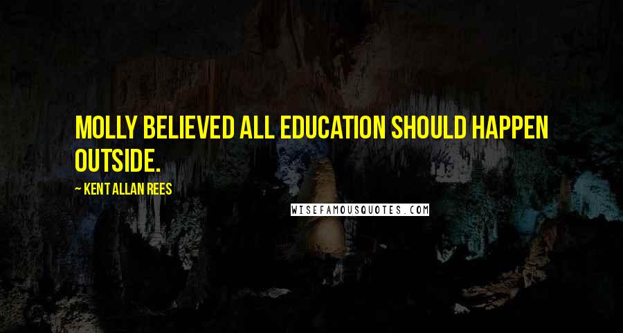 Kent Allan Rees quotes: Molly believed all education should happen outside.