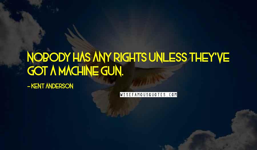 Kent Anderson quotes: Nobody has any rights unless they've got a machine gun.