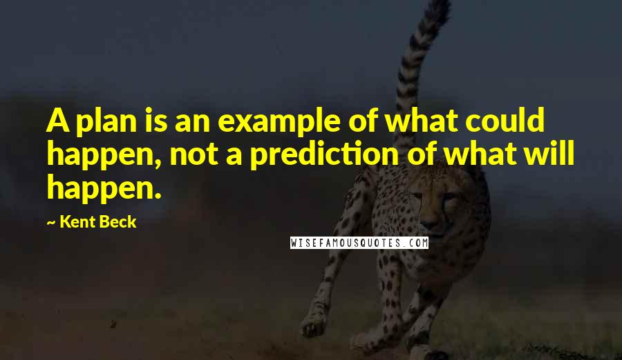 Kent Beck quotes: A plan is an example of what could happen, not a prediction of what will happen.