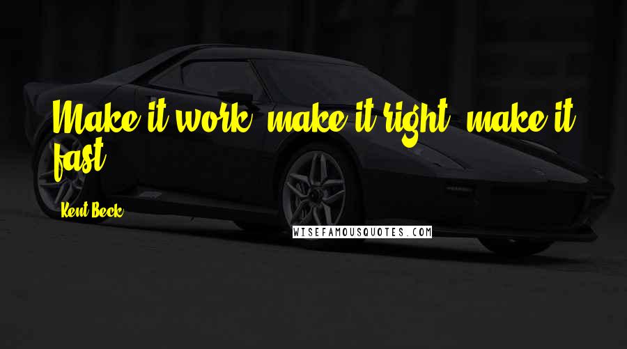 Kent Beck quotes: Make it work, make it right, make it fast.