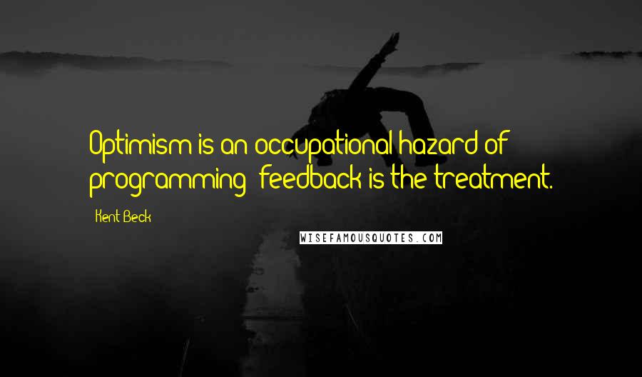 Kent Beck quotes: Optimism is an occupational hazard of programming; feedback is the treatment.