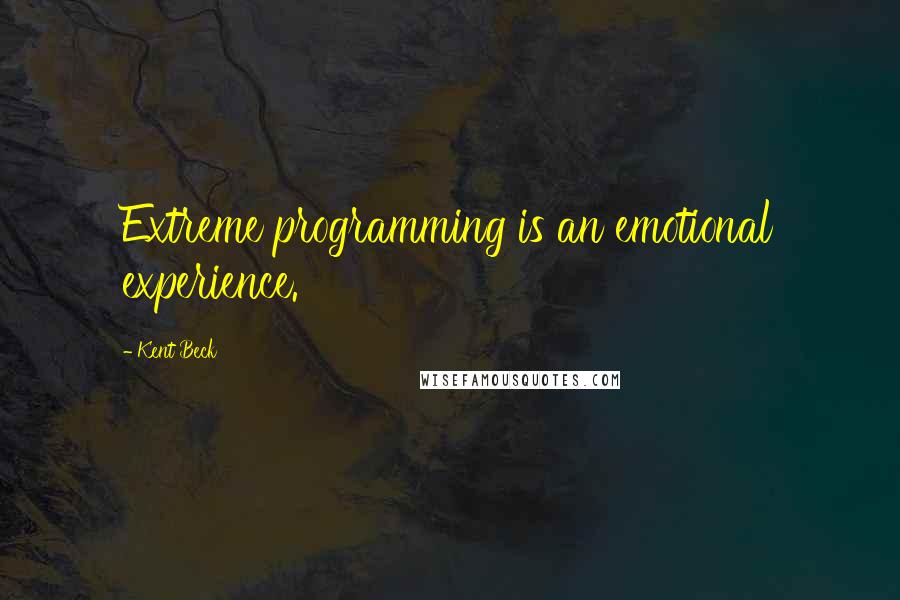 Kent Beck quotes: Extreme programming is an emotional experience.