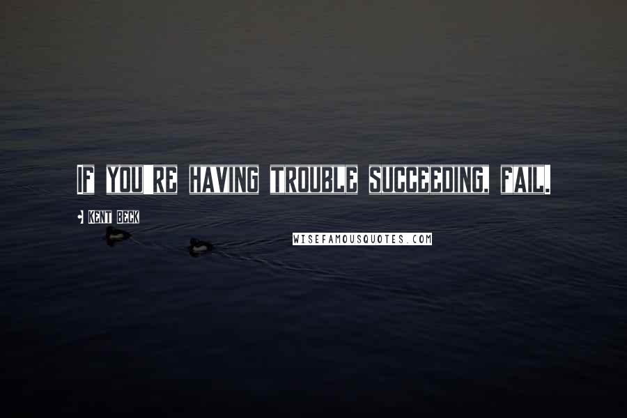 Kent Beck quotes: If you're having trouble succeeding, fail.