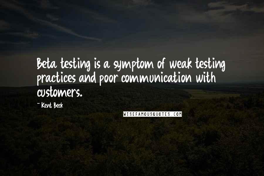 Kent Beck quotes: Beta testing is a symptom of weak testing practices and poor communication with customers.