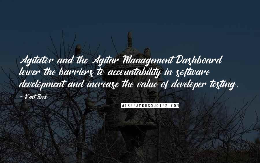 Kent Beck quotes: Agitator and the Agitar Management Dashboard lower the barriers to accountability in software development and increase the value of developer testing.