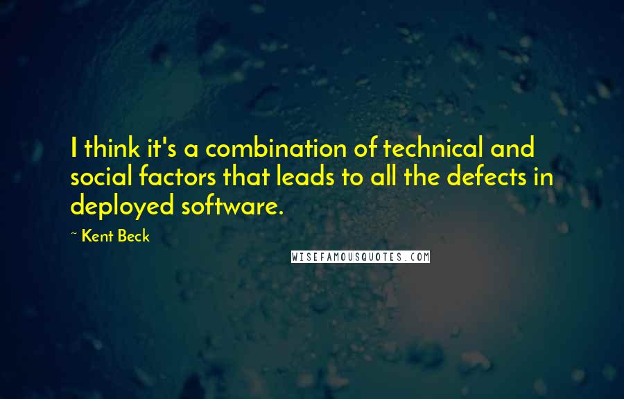 Kent Beck quotes: I think it's a combination of technical and social factors that leads to all the defects in deployed software.