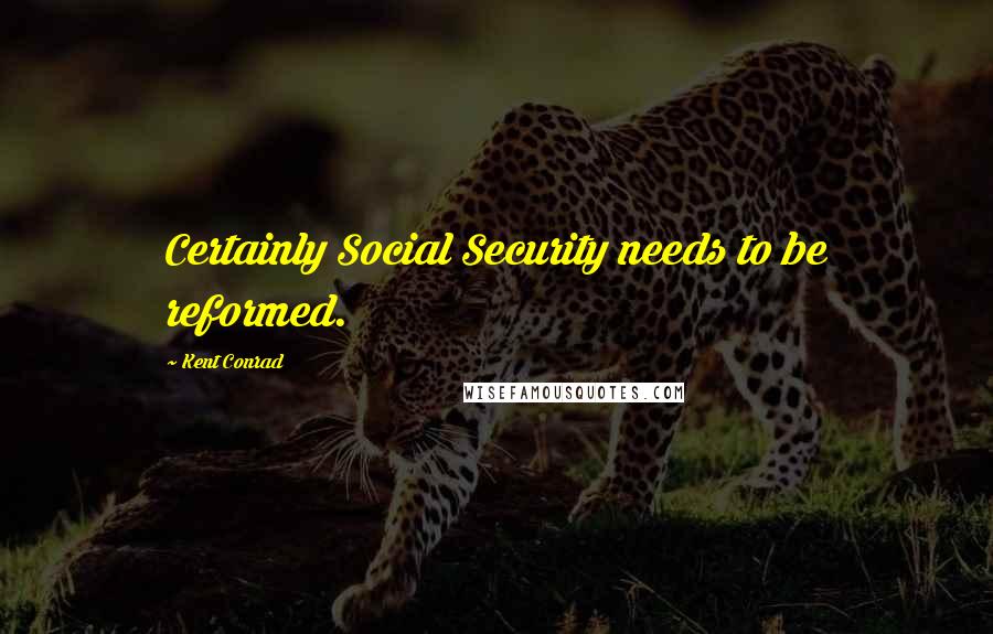 Kent Conrad quotes: Certainly Social Security needs to be reformed.