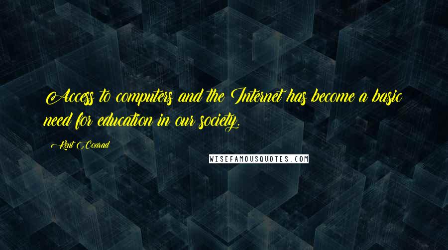 Kent Conrad quotes: Access to computers and the Internet has become a basic need for education in our society.